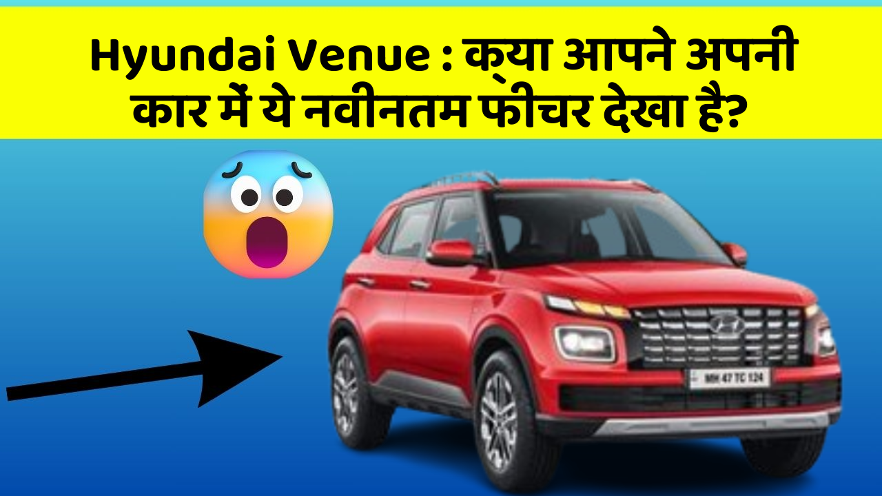 Hyundai Venue: क्या आपने अपनी कार में ये नवीनतम फीचर देखा है?