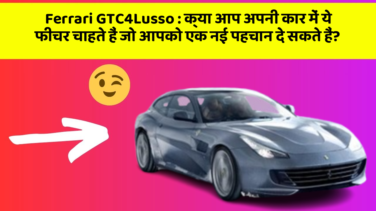Ferrari GTC4Lusso: क्या आप अपनी कार में ये फीचर चाहते हैं जो आपको एक नई पहचान दे सकते हैं?