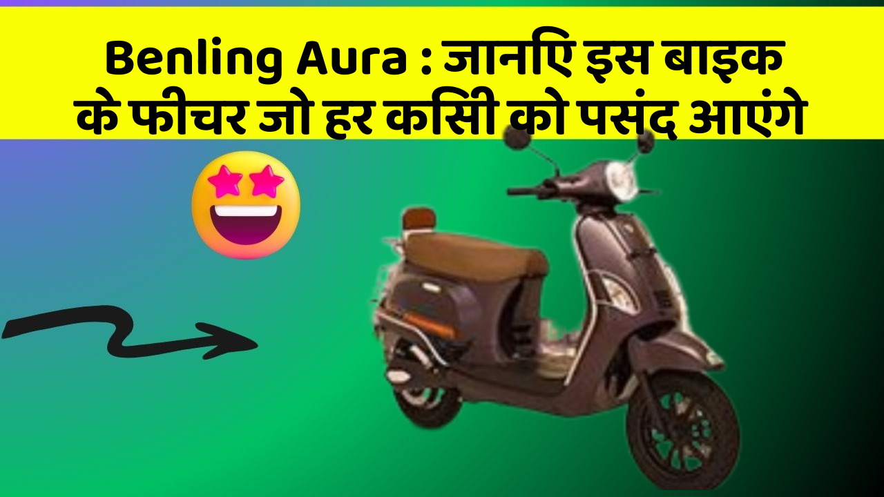Benling Aura: जानिए इस बाइक के फीचर जो हर किसी को पसंद आएंगे