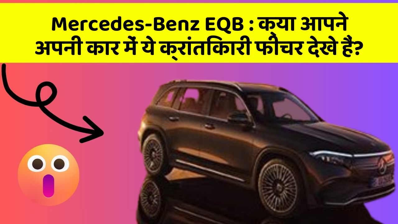 Mercedes-Benz EQB: क्या आपने अपनी कार में ये क्रांतिकारी फीचर देखे हैं?