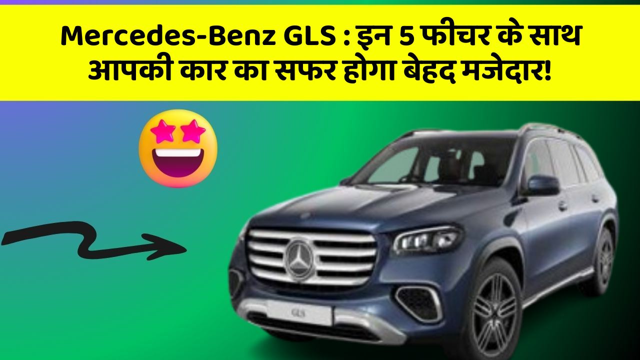 Mercedes-Benz GLS:इन 5 फीचर के साथ आपकी कार का सफर होगा बेहद मजेदार!