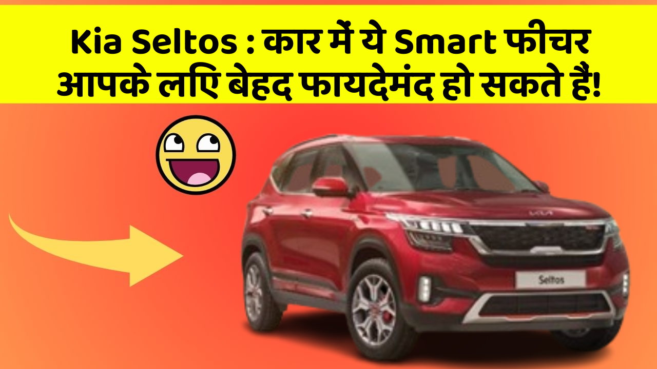 Kia Seltos : कार में ये Smart फीचर आपके लिए बेहद फायदेमंद हो सकते हैं!